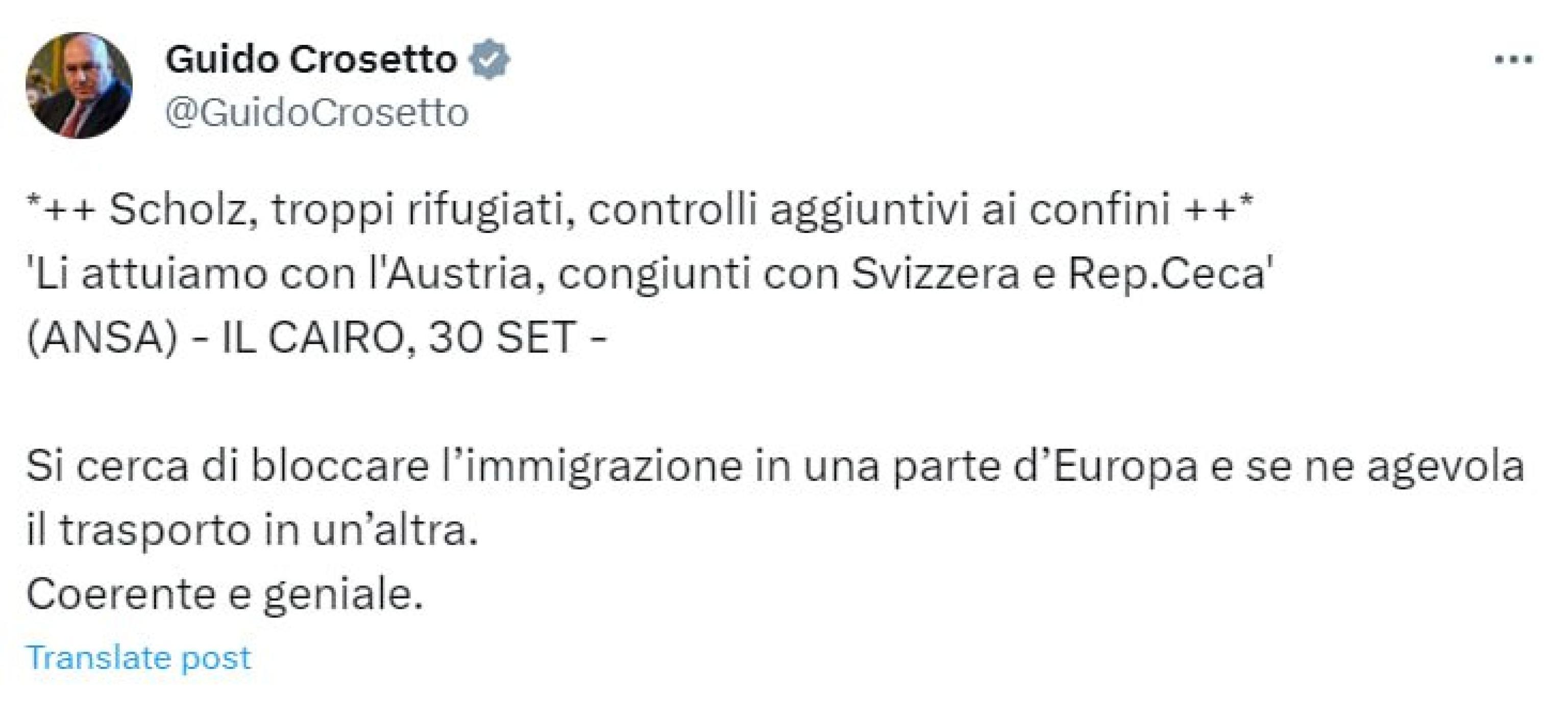 "Si cerca di bloccare l'immigrazione in una parte d'Europa e se ne agevola il trasporto in un'altra. Coerente e geniale". Così il ministro della Difesa Guido Crosetto su X commenta le dichiarazioni del cancelliere tedesco Olaf Scholz, il quale ha annunciato controlli aggiuntivi alla frontiera con l'Austria e altri congiunti con Svizzera e Repubblica Ceca sul loro versante.
X GUIDO CROSETTO
+++ ATTENZIONE LA FOTO NON PUO' ESSERE PUBBLICATA O RIPRODOTTA SENZA L'AUTORIZZAZIONE DELLA FONTE DI ORIGINE CUI SI RINVIA+++ NPK +++