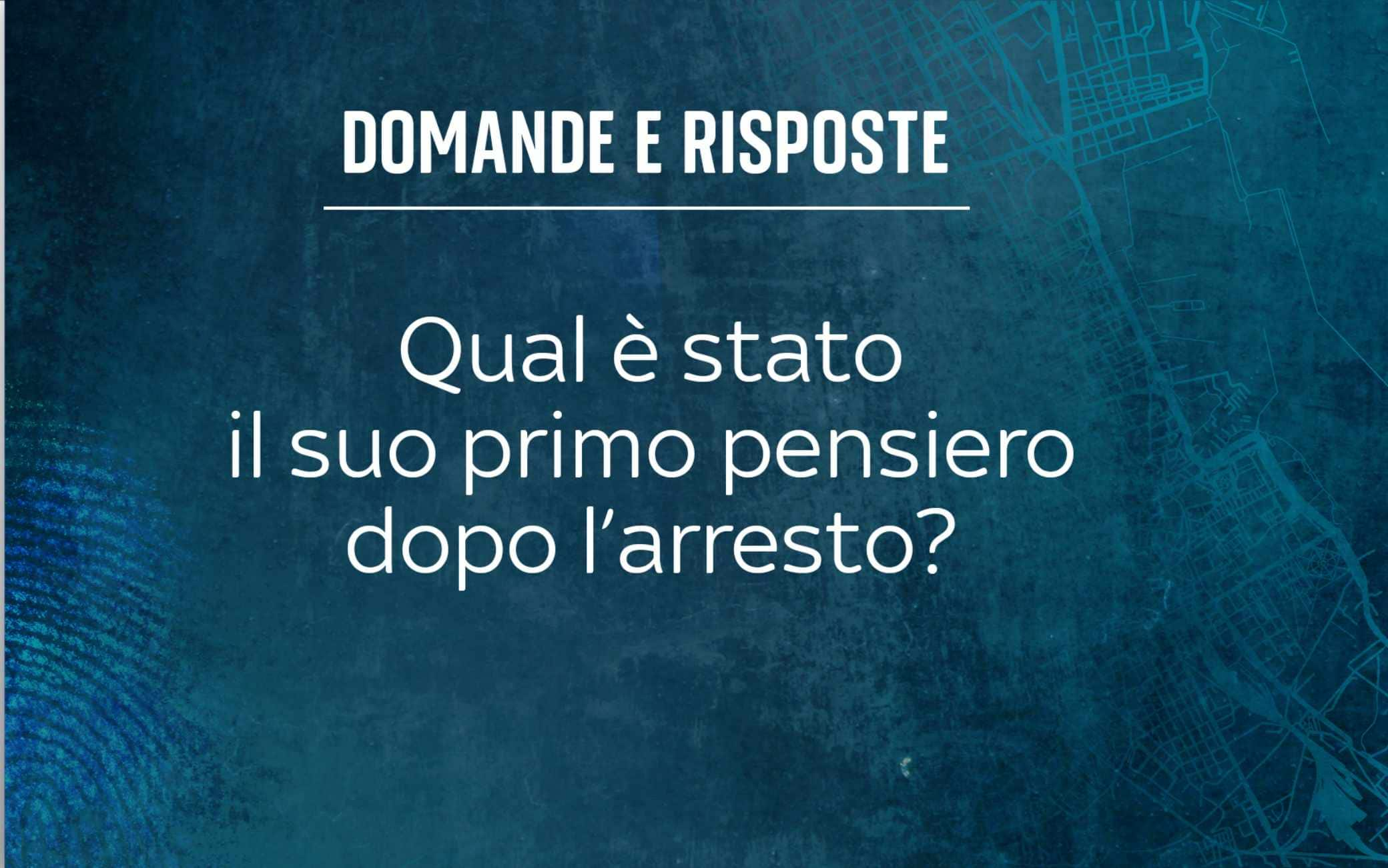 Qual è stato il suo primo pensiero dopo l’arresto?